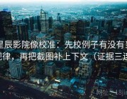 星辰影院像校准：先校例子有没有当规律，再把截图补上下文（证据三连）