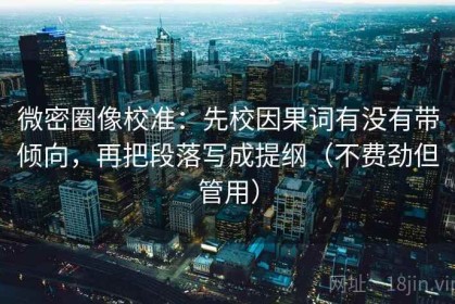 微密圈像校准：先校因果词有没有带倾向，再把段落写成提纲（不费劲但管用）