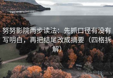 努努影院两步读法：先抓口径有没有写明白，再把结尾改成摘要（四格拆解）