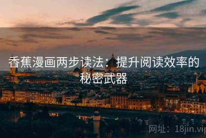 香蕉漫画两步读法：提升阅读效率的秘密武器