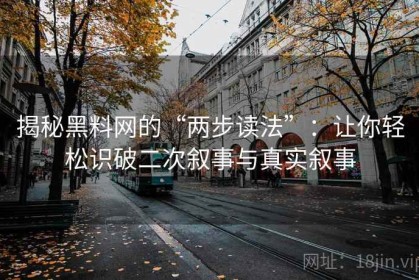 揭秘黑料网的“两步读法”：让你轻松识破二次叙事与真实叙事