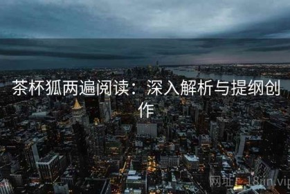 茶杯狐两遍阅读：深入解析与提纲创作