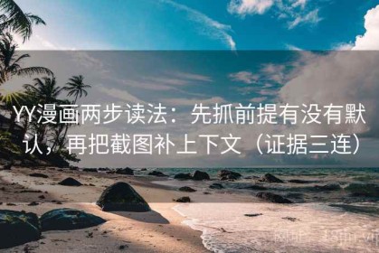 YY漫画两步读法：先抓前提有没有默认，再把截图补上下文（证据三连）