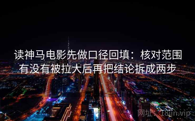 读神马电影先做口径回填:核对范围有没有被拉大后再把结论拆成两步 读神马电影先做口径回填:核对范围有没有被拉大后再把结论拆成两步