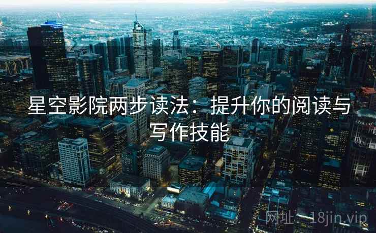 星空影院两步读法:提升你的阅读与写作技能 星空影院两步读法:提升你的阅读与写作技能