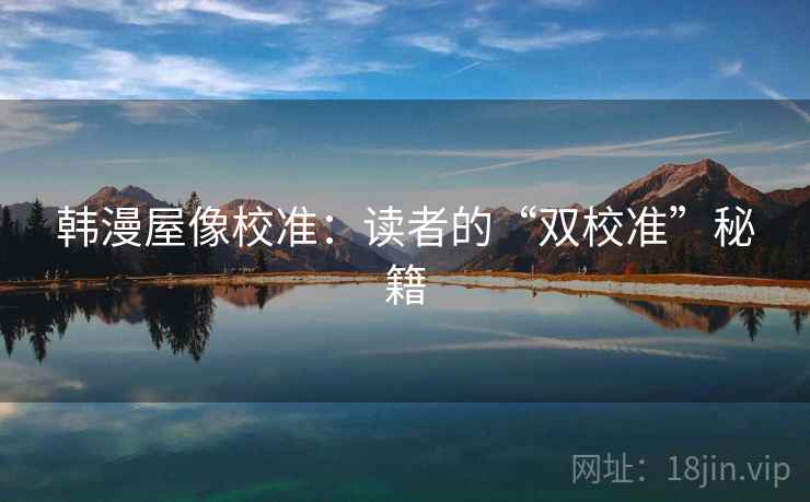 韩漫屋像校准：读者的“双校准”秘籍