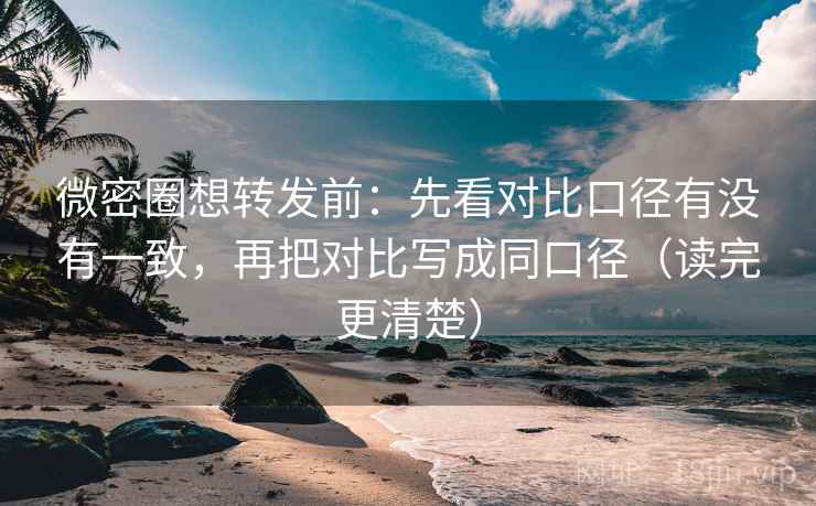微密圈想转发前:先看对比口径有没有一致,再把对比写成同口径(读完更清楚) 微密圈想转发前:先看对比口径有没有一致,再把对比写成同口径(读完更清楚)