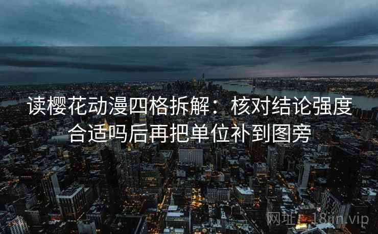 读樱花动漫四格拆解：核对结论强度合适吗后再把单位补到图旁
