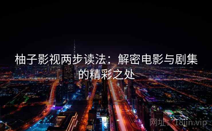 柚子影视两步读法:解密电影与剧集的精彩之处 柚子影视两步读法:解密电影与剧集的精彩之处
