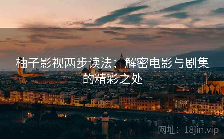 柚子影视两步读法:解密电影与剧集的精彩之处 柚子影视两步读法:解密电影与剧集的精彩之处
