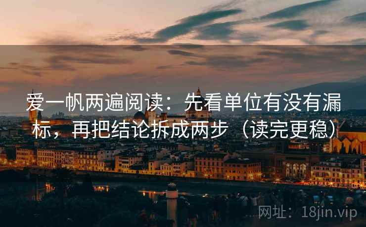 爱一帆两遍阅读:先看单位有没有漏标,再把结论拆成两步(读完更稳) 爱一帆两遍阅读:先看单位有没有漏标,再把结论拆成两步(读完更稳)