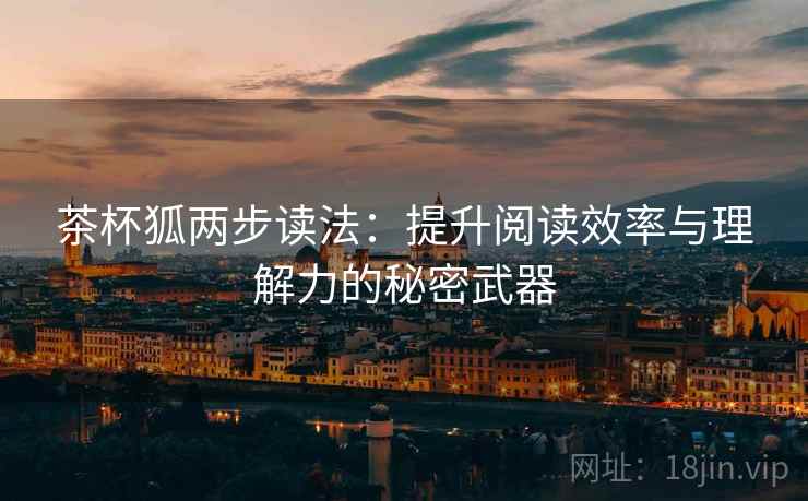 茶杯狐两步读法:提升阅读效率与理解力的秘密武器 茶杯狐两步读法:提升阅读效率与理解力的秘密武器