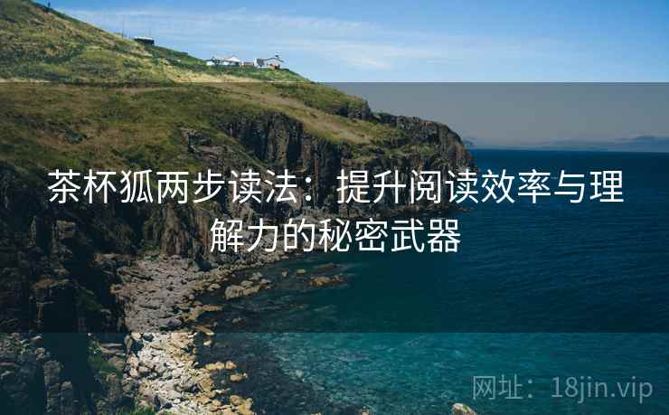 茶杯狐两步读法:提升阅读效率与理解力的秘密武器 茶杯狐两步读法:提升阅读效率与理解力的秘密武器