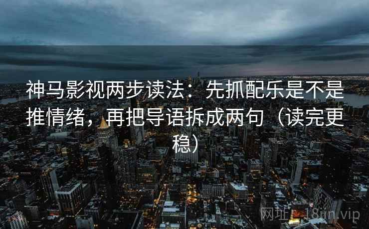 神马影视两步读法:先抓配乐是不是推情绪,再把导语拆成两句(读完更稳) 神马影视两步读法:先抓配乐是不是推情绪,再把导语拆成两句(读完更稳)