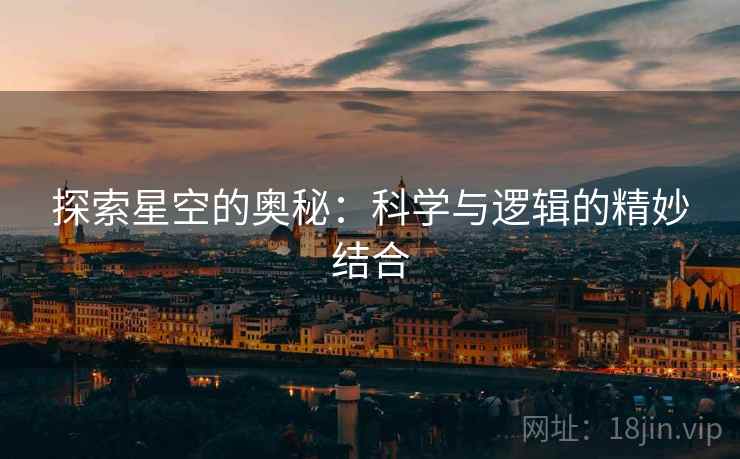 探索星空的奥秘:科学与逻辑的精妙结合 探索星空的奥秘:科学与逻辑的精妙结合
