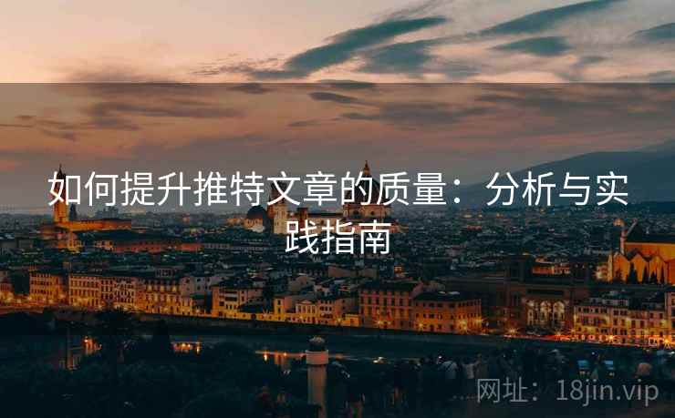 如何提升推特文章的质量:分析与实践指南 如何提升推特文章的质量:分析与实践指南