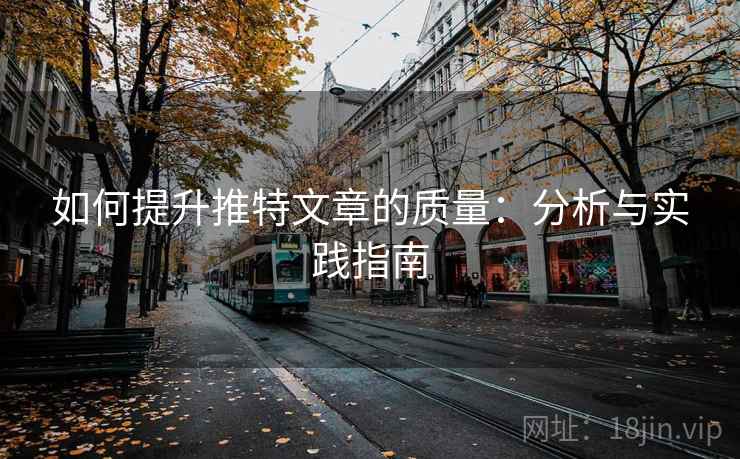 如何提升推特文章的质量:分析与实践指南 如何提升推特文章的质量:分析与实践指南