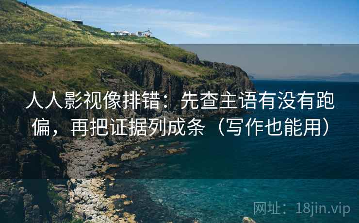 人人影视像排错:先查主语有没有跑偏,再把证据列成条(写作也能用) 人人影视像排错:先查主语有没有跑偏,再把证据列成条(写作也能用)