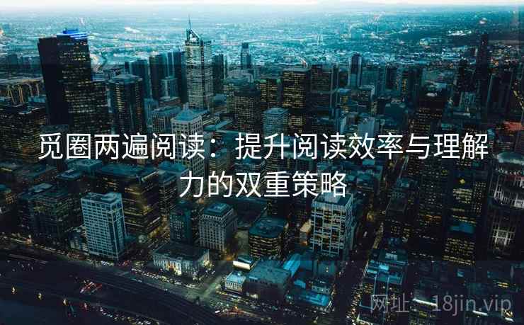 觅圈两遍阅读：提升阅读效率与理解力的双重策略