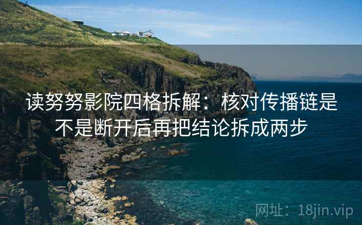 读努努影院四格拆解：核对传播链是不是断开后再把结论拆成两步