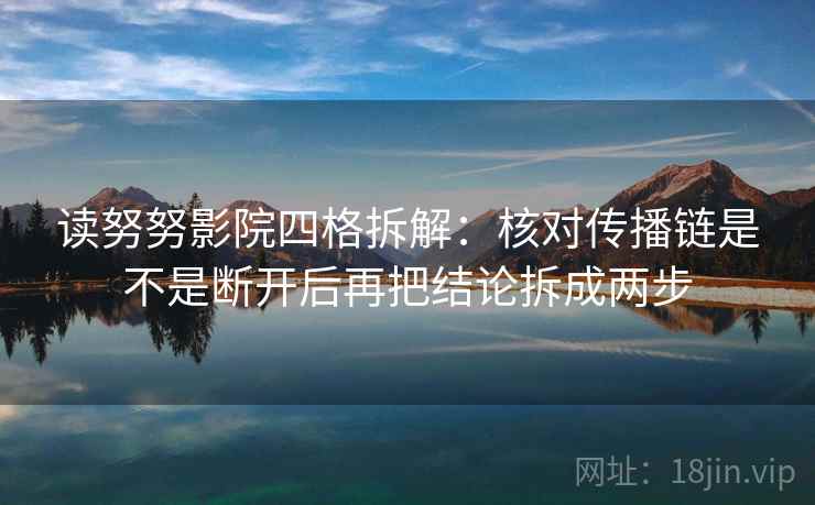 读努努影院四格拆解：核对传播链是不是断开后再把结论拆成两步