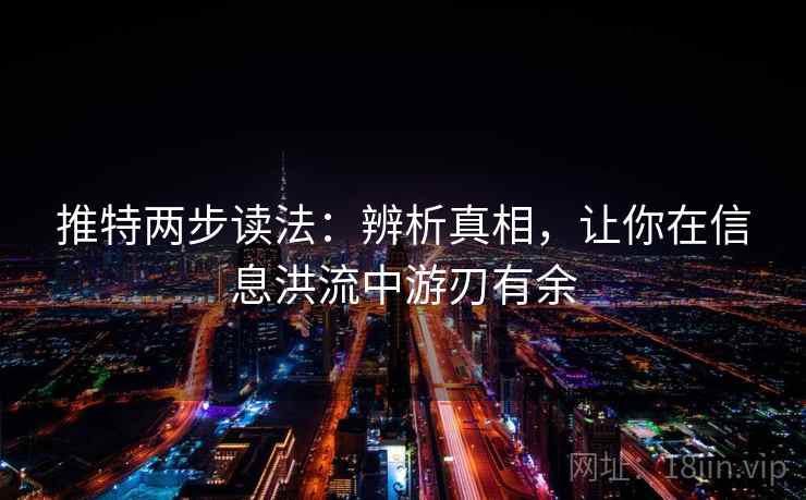 推特两步读法:辨析真相,让你在信息洪流中游刃有余 推特两步读法:辨析真相,让你在信息洪流中游刃有余