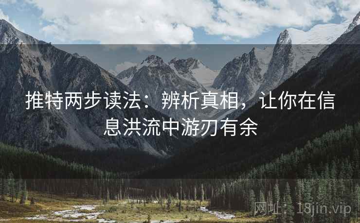 推特两步读法:辨析真相,让你在信息洪流中游刃有余 推特两步读法:辨析真相,让你在信息洪流中游刃有余