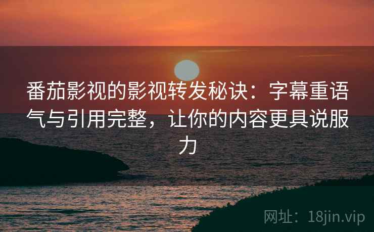 番茄影视的影视转发秘诀:字幕重语气与引用完整,让你的内容更具说服力 番茄影视的影视转发秘诀:字幕重语气与引用完整,让你的内容更具说服力