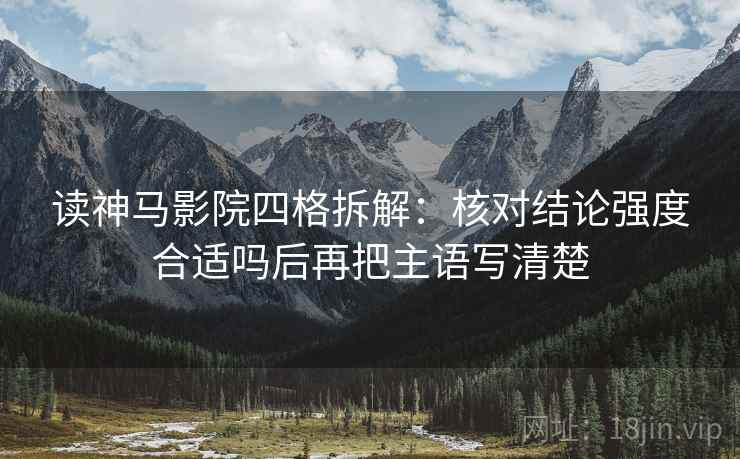 读神马影院四格拆解:核对结论强度合适吗后再把主语写清楚 读神马影院四格拆解:核对结论强度合适吗后再把主语写清楚