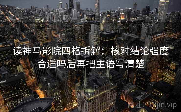 读神马影院四格拆解:核对结论强度合适吗后再把主语写清楚 读神马影院四格拆解:核对结论强度合适吗后再把主语写清楚