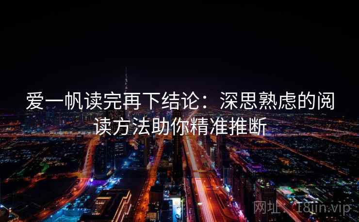 爱一帆读完再下结论:深思熟虑的阅读方法助你精准推断 爱一帆读完再下结论:深思熟虑的阅读方法助你精准推断