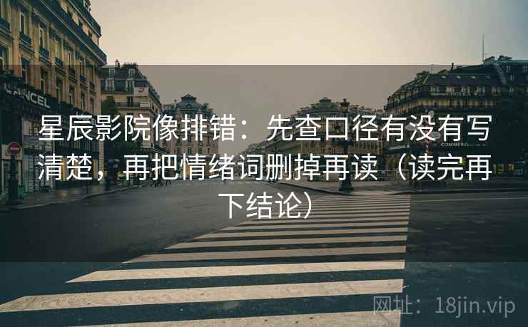 星辰影院像排错:先查口径有没有写清楚,再把情绪词删掉再读(读完再下结论) 星辰影院像排错:先查口径有没有写清楚,再把情绪词删掉再读(读完再下结论)