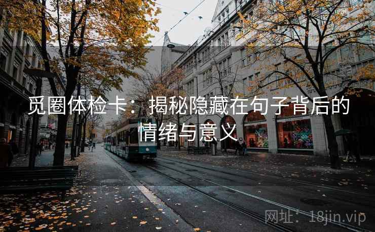 觅圈体检卡:揭秘隐藏在句子背后的情绪与意义 觅圈体检卡:揭秘隐藏在句子背后的情绪与意义