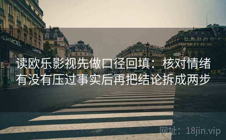 读欧乐影视先做口径回填:核对情绪有没有压过事实后再把结论拆成两步 读欧乐影视先做口径回填:核对情绪有没有压过事实后再把结论拆成两步