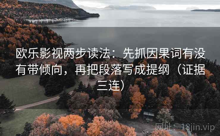 欧乐影视两步读法:先抓因果词有没有带倾向,再把段落写成提纲(证据三连) 欧乐影视两步读法:先抓因果词有没有带倾向,再把段落写成提纲(证据三连)