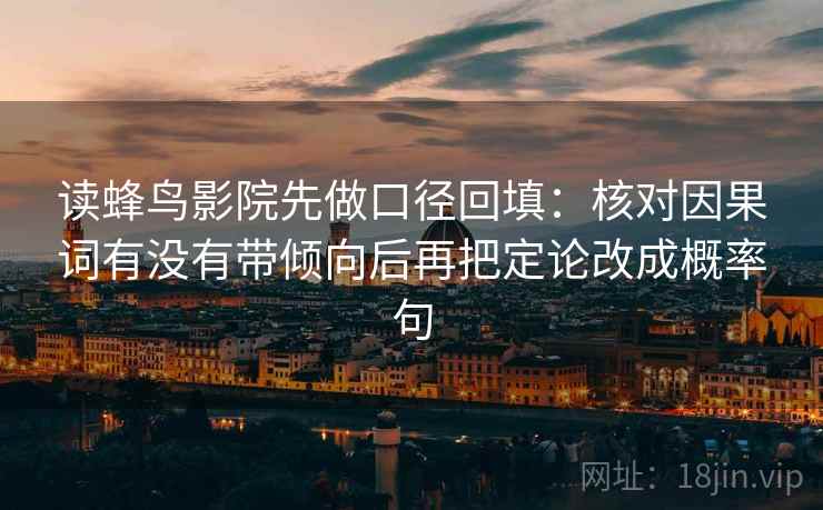 读蜂鸟影院先做口径回填：核对因果词有没有带倾向后再把定论改成概率句