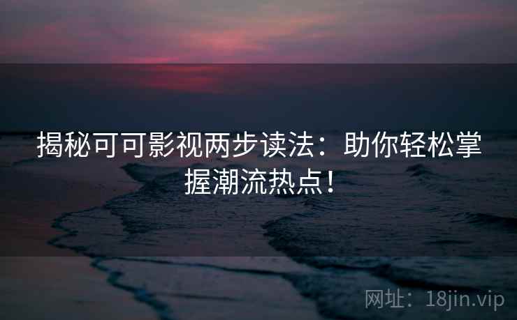 揭秘可可影视两步读法:助你轻松掌握潮流热点! 揭秘可可影视两步读法:助你轻松掌握潮流热点!