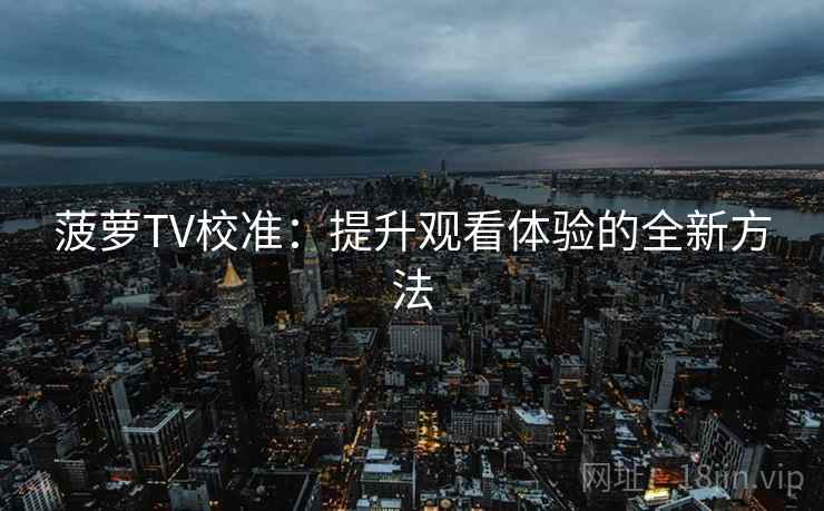 菠萝TV校准:提升观看体验的全新方法 菠萝TV校准:提升观看体验的全新方法