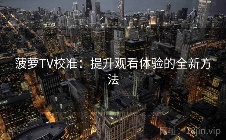 菠萝TV校准:提升观看体验的全新方法 菠萝TV校准:提升观看体验的全新方法