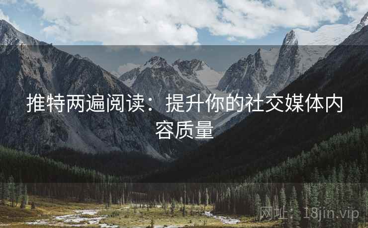 推特两遍阅读:提升你的社交媒体内容质量 推特两遍阅读:提升你的社交媒体内容质量