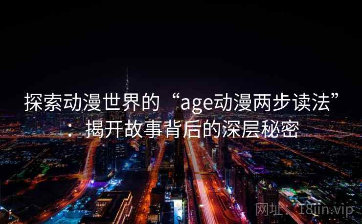 探索动漫世界的“age动漫两步读法”:揭开故事背后的深层秘密 探索动漫世界的“age动漫两步读法”:揭开故事背后的深层秘密