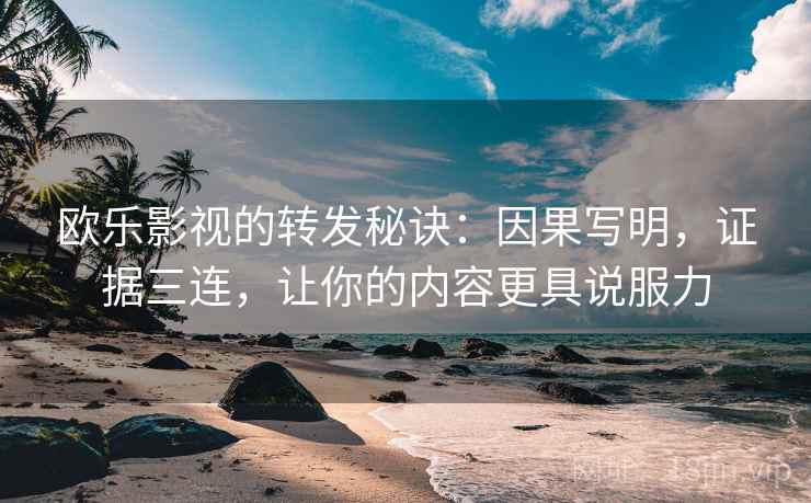 欧乐影视的转发秘诀:因果写明,证据三连,让你的内容更具说服力 欧乐影视的转发秘诀:因果写明,证据三连,让你的内容更具说服力