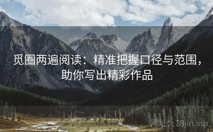 觅圈两遍阅读:精准把握口径与范围,助你写出精彩作品 觅圈两遍阅读:精准把握口径与范围,助你写出精彩作品