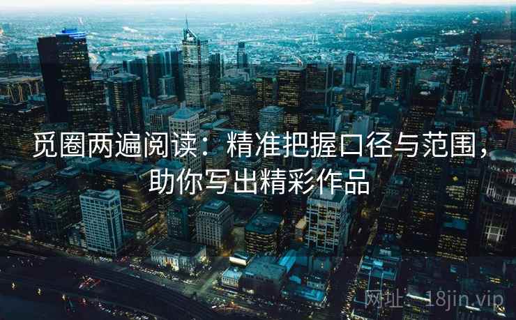 觅圈两遍阅读:精准把握口径与范围,助你写出精彩作品 觅圈两遍阅读:精准把握口径与范围,助你写出精彩作品