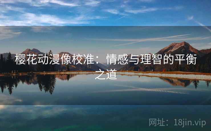 樱花动漫像校准：情感与理智的平衡之道