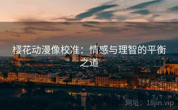 樱花动漫像校准：情感与理智的平衡之道