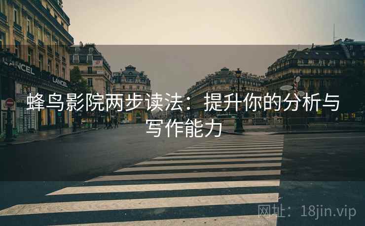 蜂鸟影院两步读法:提升你的分析与写作能力 蜂鸟影院两步读法:提升你的分析与写作能力