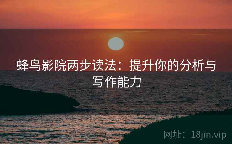 蜂鸟影院两步读法:提升你的分析与写作能力 蜂鸟影院两步读法:提升你的分析与写作能力