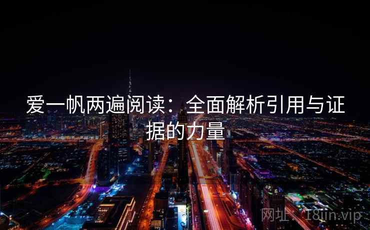 爱一帆两遍阅读:全面解析引用与证据的力量 爱一帆两遍阅读:全面解析引用与证据的力量