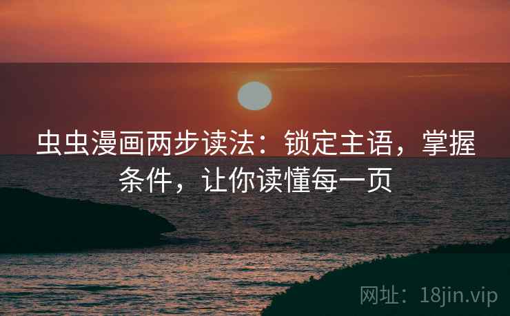 虫虫漫画两步读法:锁定主语,掌握条件,让你读懂每一页 虫虫漫画两步读法:锁定主语,掌握条件,让你读懂每一页